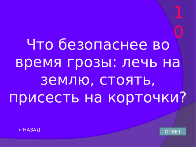 10 Что безопаснее во время грозы: лечь на землю, стоять, присесть на корточки? ← НАЗАД ОТВЕТ 