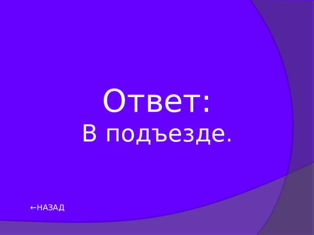 Ответ: В подъезде . ← НАЗАД 