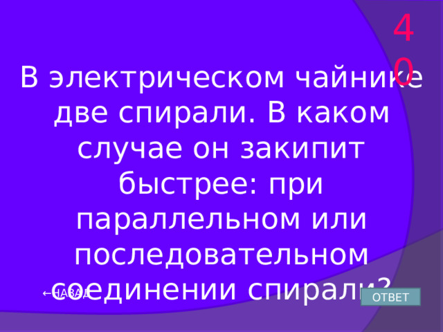 40 В электрическом чайнике две спирали. В каком случае он закипит быстрее: при параллельном или последовательном соединении спирали? ← НАЗАД ОТВЕТ 