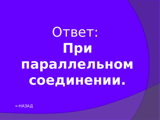 Ответ:  При параллельном соединении. ← НАЗАД 