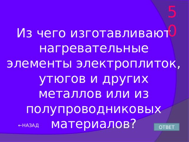 50 Из чего изготавливают нагревательные элементы электроплиток, утюгов и других металлов или из полупроводниковых материалов? ← НАЗАД ОТВЕТ 