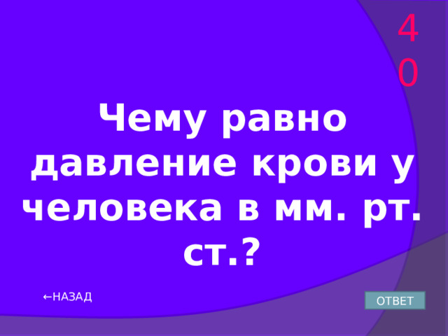 40 Чему равно давление крови у человека в мм. рт. ст.? ← НАЗАД ОТВЕТ 