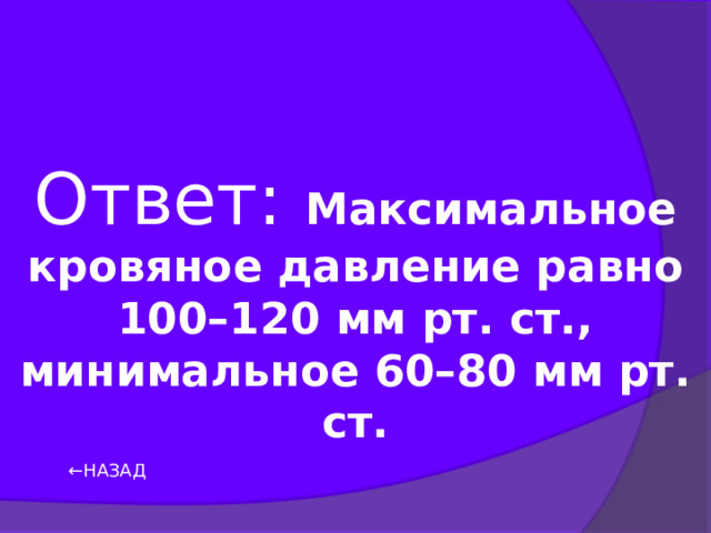 Ответ: Максимальное кровяное давление равно 100–120 мм рт. ст., минимальное 60–80 мм рт. ст. ← НАЗАД 