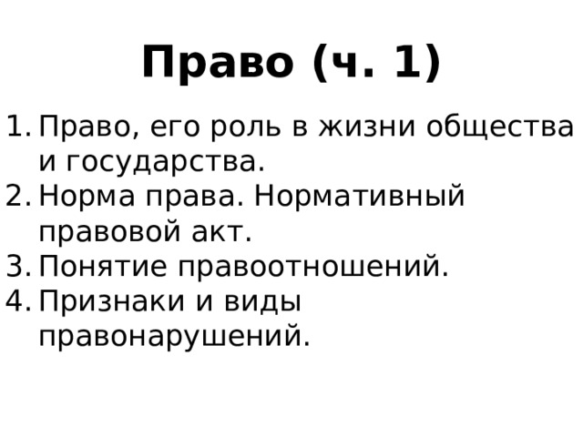 Право (ч. 1) Право, его роль в жизни общества и государства. Норма права. Нормативный правовой акт. Понятие правоотношений. Признаки и виды правонарушений. 