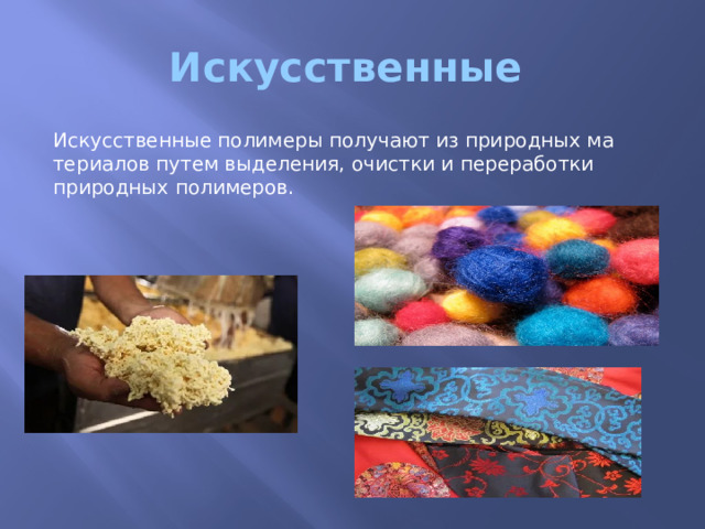Искусственные Искусственные полимеры получают из природных ма­териалов путем выделения, очистки и переработки природных по­лимеров. 
