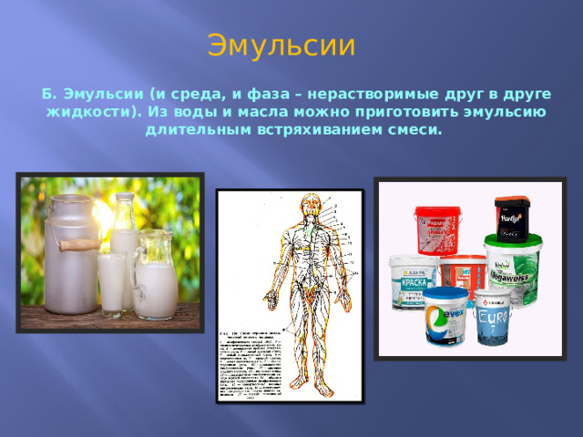 Эмульсии Б. Эмульсии (и среда, и фаза – нерастворимые друг в друге жидкости). Из воды и масла можно приготовить эмульсию длительным встряхиванием смеси. 