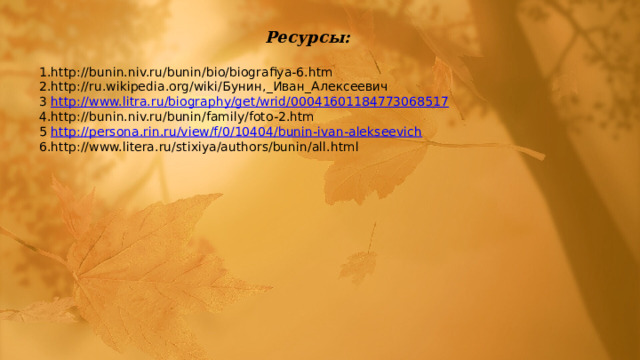 Ресурсы: 1.http://bunin.niv.ru/bunin/bio/biografiya-6.htm 2.http://ru.wikipedia.org/wiki/Бунин,_Иван_Алексеевич 3 http://www.litra.ru/biography/get/wrid/00041601184773068517 4.http://bunin.niv.ru/bunin/family/foto-2.htm 5 http://persona.rin.ru/view/f/0/10404/bunin-ivan-alekseevich 6.http://www.litera.ru/stixiya/authors/bunin/all.html 