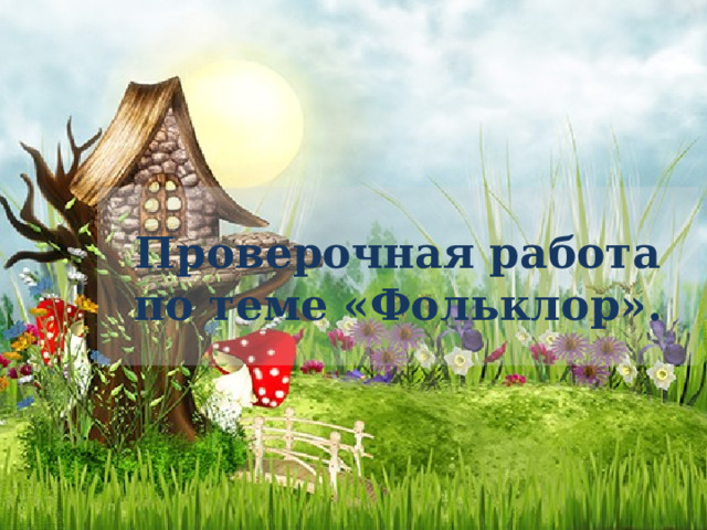 Проверочная работа по теме «Фольклор». 