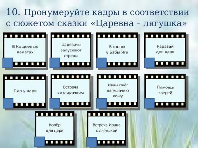 10. Пронумеруйте кадры в соответствии с сюжетом сказки «Царевна – лягушка»  