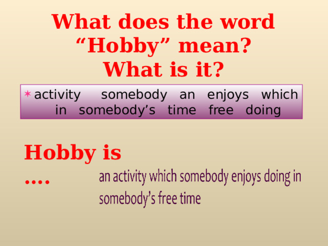 What does the word “Hobby” mean?  What is it?   activity somebody an enjoys which in somebody’s time free doing Hobby is …. 