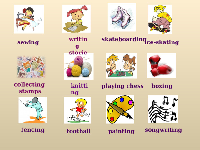 writing  stories skateboarding sewing ice-skating  knitting collecting stamps playing chess boxing fencing songwriting football painting 