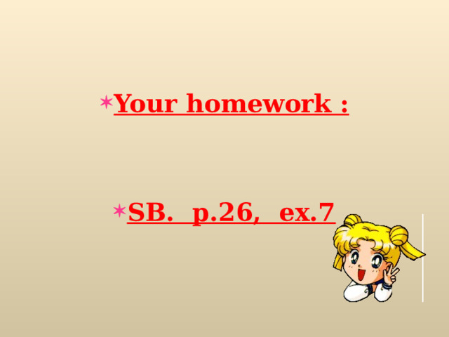    Your homework :   SB. p.26, ex.7 