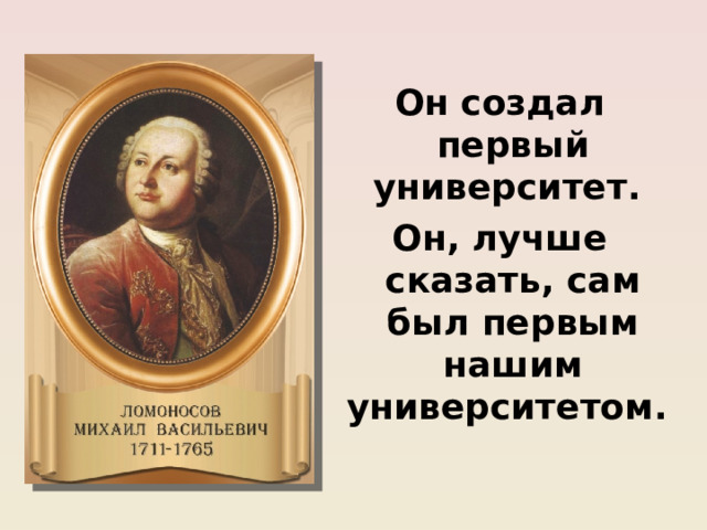 Он создал первый университет. Он, лучше сказать, сам был первым нашим университетом.   А. С. Пушкин 