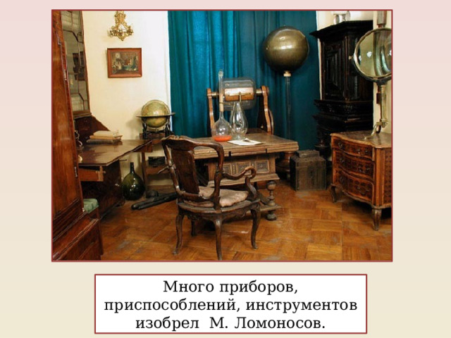 Много приборов, приспособлений, инструментов изобрел М. Ломоносов. 