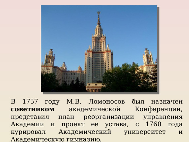 В 1757 году М.В. Ломоносов был назначен советником академической Конференции, представил план реорганизации управления Академии и проект ее устава, с 1760 года курировал Академический университет и Академическую гимназию. 