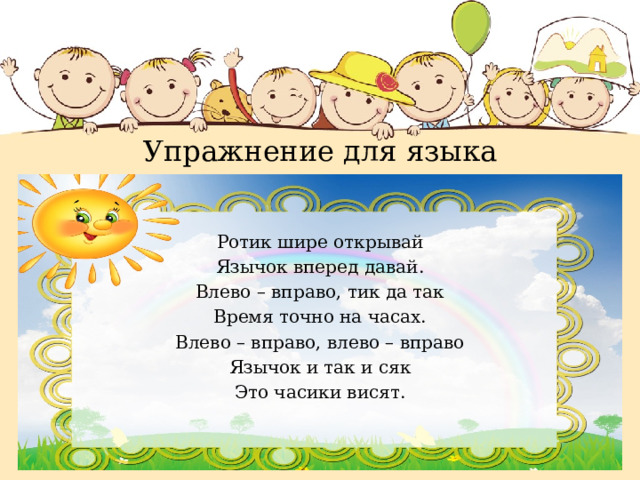 Ротик шире открывай Язычок вперед давай. Влево – вправо, тик да так Время точно на часах. Влево – вправо, влево – вправо Язычок и так и сяк Это часики висят. Упражнение для языка 