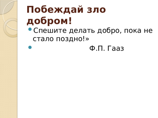 Побеждай зло добром! Спешите делать добро, пока не стало поздно!»  Ф.П. Гааз 