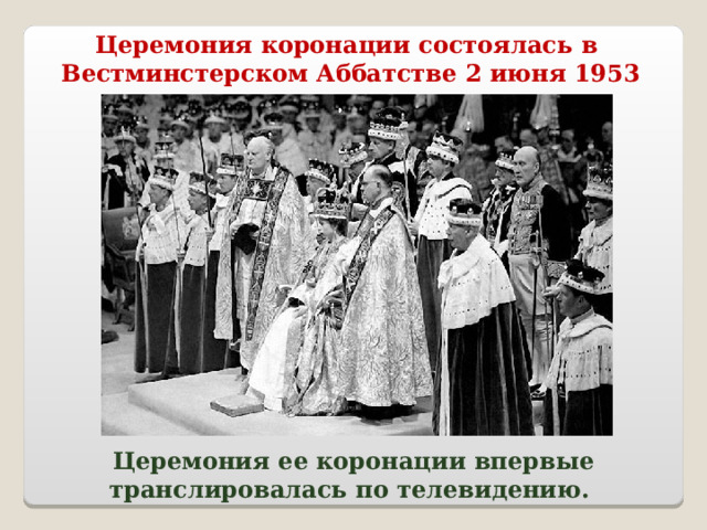 Церемония коронации состоялась в Вестминстерском Аббатстве 2 июня 1953 года. Церемония ее коронации впервые транслировалась по телевидению. 