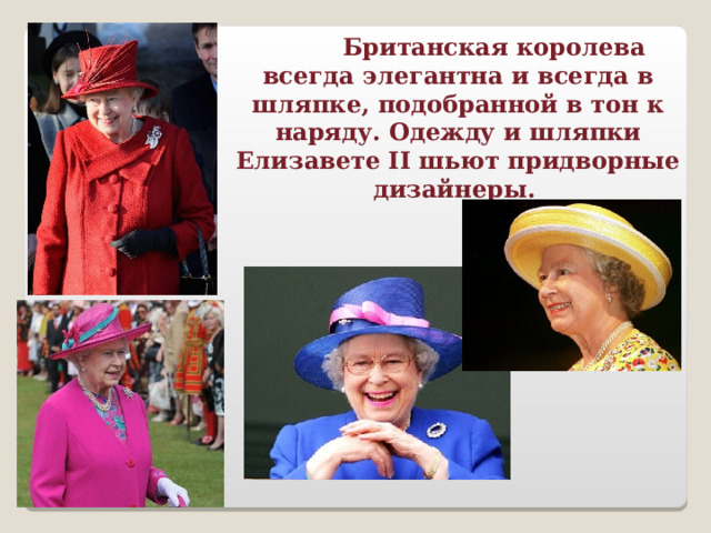  Британская королева всегда элегантна и всегда в шляпке, подобранной в тон к наряду. Одежду и шляпки Елизавете II шьют придворные дизайнеры. 