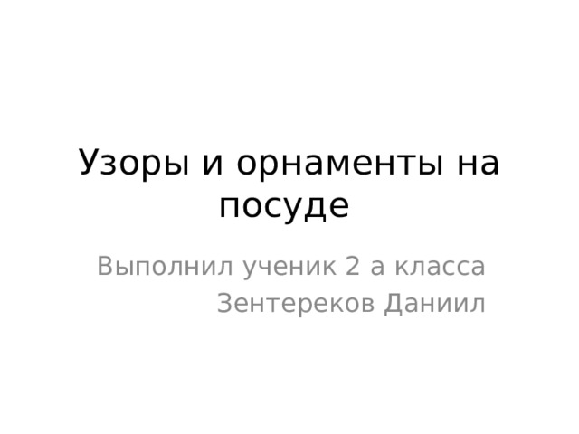 Узоры и орнаменты на посуде Выполнил ученик 2 а класса  Зентереков Даниил 
