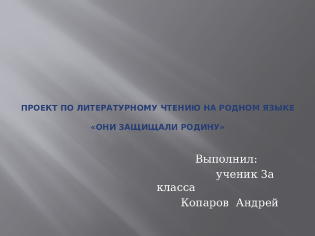    Проект по литературному чтению на родном языке   «Они защищали родину»  Выполнил:  ученик 3а класса  Копаров Андрей 