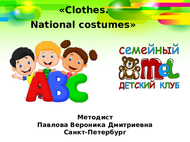 « Clothes. National costumes»   Методист Павлова Вероника Дмитриевна Санкт-Петербург  