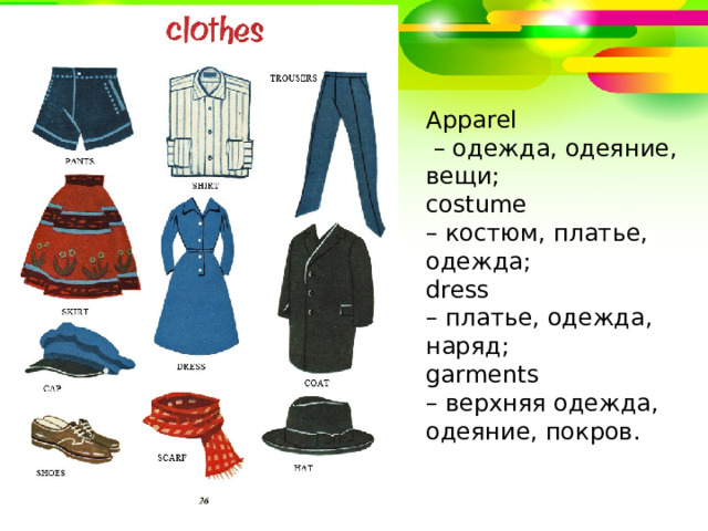 A pparel – одежда, одеяние, вещи; costume – костюм, платье, одежда; dress – платье, одежда, наряд; garments – верхняя одежда, одеяние, покров. 