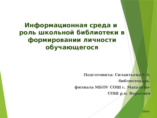   Информационная среда и  роль школьной библиотеки в формировании личности обучающегося  Подготовила: Силантьева Е.А. библиотекарь филиала МБОУ СОШ с. Махалино-  СОШ р.п. Верхозим    2019 г. 