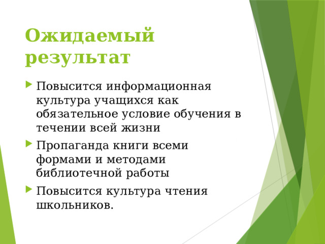 Ожидаемый результат Повысится информационная культура учащихся как обязательное условие обучения в течении всей жизни Пропаганда книги всеми формами и методами библиотечной работы Повысится культура чтения школьников. 