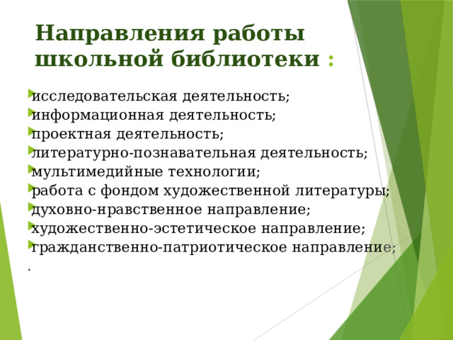 Направления работы школьной библиотеки : исследовательская деятельность; информационная деятельность; проектная деятельность; литературно-познавательная деятельность; мультимедийные технологии; работа с фондом художественной литературы; духовно-нравственное направление; художественно-эстетическое направление; гражданственно-патриотическое направлени е; .   