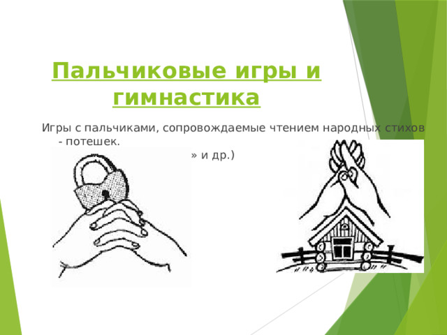  Пальчиковые игры и гимнастика    Игры с пальчиками, сопровождаемые чтением народных стихов - потешек.  (н-р: «Сорока» «Замок» и др.) 