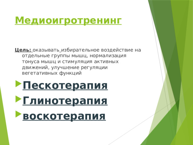 Медиоигротренинг   Цель: оказывать  избирательное воздействие на отдельные группы мышц, нормализация тонуса мышц и стимуляция активных движений, улучшение регуляции вегетативных функций Пескотерапия Глинотерапия воскотерапия 