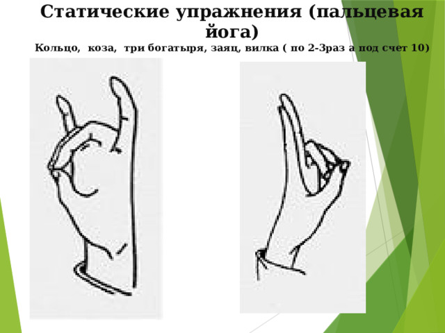 Статические упражнения (пальцевая йога) Кольцо, коза, три богатыря, заяц, вилка ( по 2-3раз а под счет 10) 
