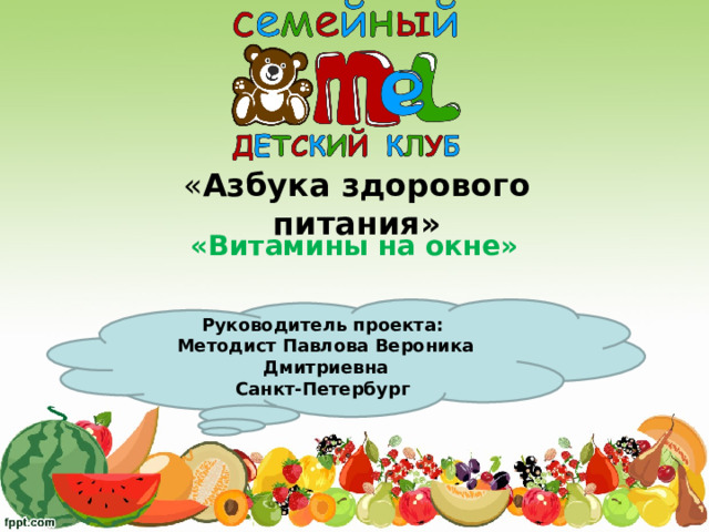 « Азбука здорового питания» «Витамины на окне» Руководитель проекта: Методист Павлова Вероника Дмитриевна Санкт-Петербург 