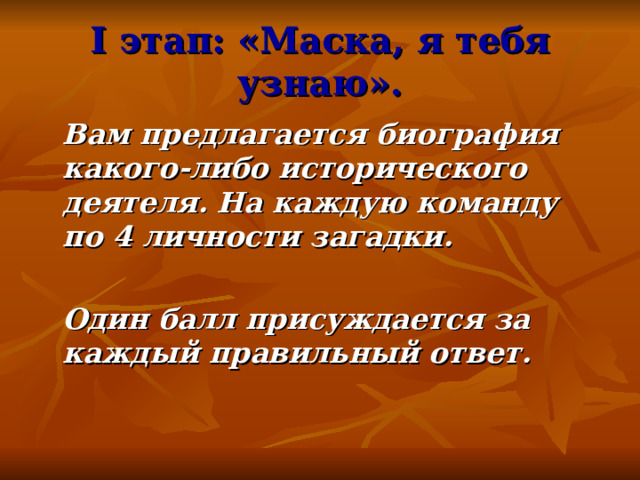 I этап: «Маска, я тебя узнаю».  Вам предлагается биография какого-либо исторического деятеля. На каждую команду по 4 личности загадки.   Один балл присуждается за каждый правильный ответ. 