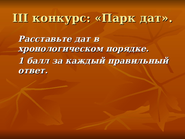 III конкурс: «Парк дат».  Расставьте дат в хронологическом порядке.  1 балл за каждый правильный ответ. 