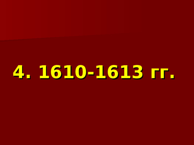  4. 1610-1613 гг. 