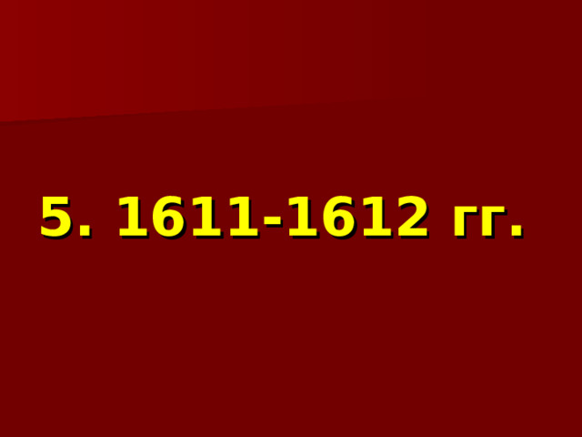  5. 1611-1612 гг. 