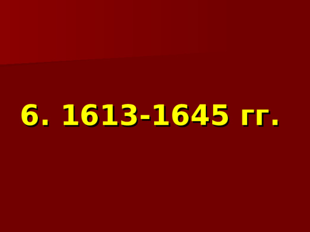  6. 1613-1645 гг. 