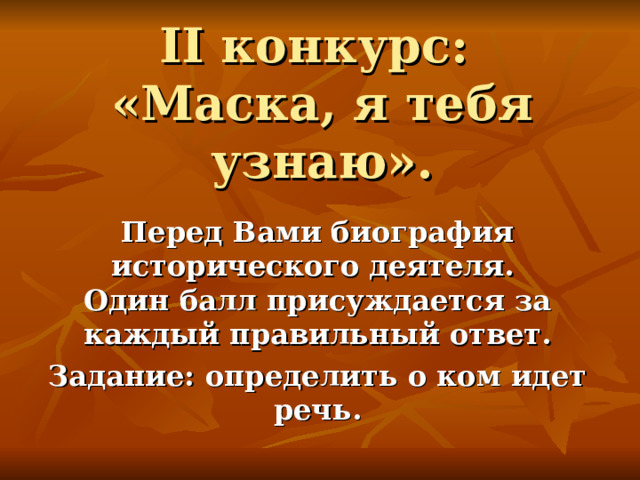   II конкурс:  «Маска, я тебя узнаю».     Перед Вами биография исторического деятеля.  Один балл присуждается за каждый правильный ответ. Задание: определить о ком идет речь. 