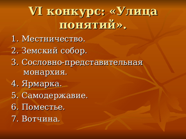VI конкурс: «Улица понятий». 1. Местничество. 2. Земский собор. 3. Сословно-представительная монархия. 4. Ярмарка. 5. Самодержавие. 6. Поместье. 7. Вотчина. 
