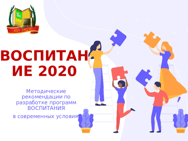 ВОСПИТАНИЕ 2020 Методические рекомендации по разработке программ ВОСПИТАНИЯ  в современных условиях 