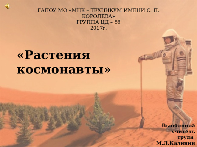 ГАПОУ МО «МЦК – ТЕХНИКУМ ИМЕНИ С. П. КОРОЛЕВА» ГРУППА ЦД – 56 2017г. «Растения космонавты» Выполнила учитель труда М.Л.Калинина 