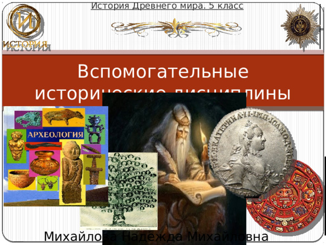 История Древнего мира. 5 класс Вспомогательные исторические дисциплины Михайлова Надежда Михайловна 