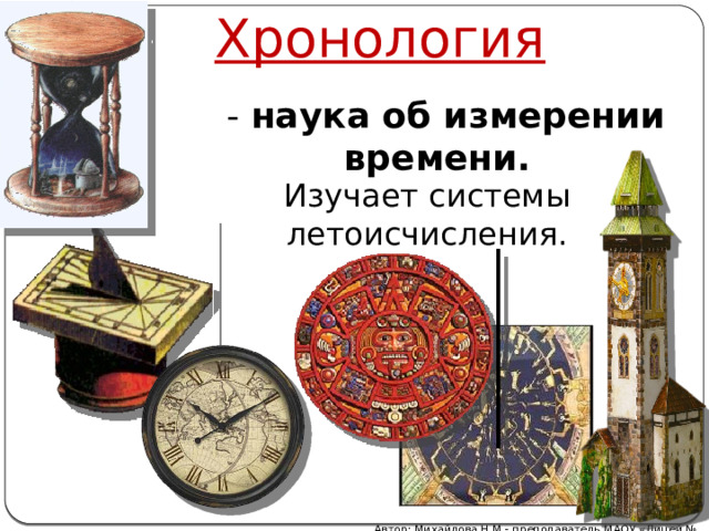 Хронология  - наука об измерении времени. Изучает системы летоисчисления. Автор: Михайлова Н.М.- преподаватель МАОУ «Лицей № 21» 