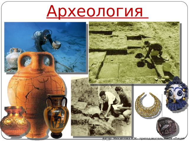 Археология Автор: Михайлова Н.М.- преподаватель МАОУ «Лицей № 21» 
