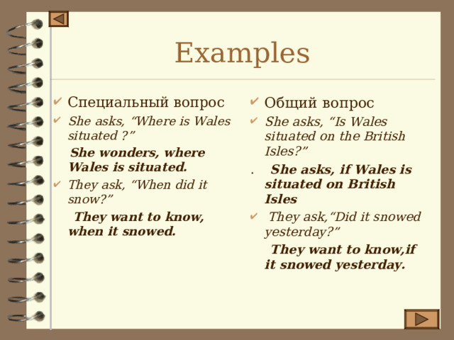 Examples Специальный вопрос She asks, “Where is Wales situated ?” Общий вопрос She asks, “Is Wales situated on the British Isles?”  She wonders, where Wales is situated. . She asks, if Wales is situated on British Isles They ask, “When did it snow?”  They ask,“Did it snowed yesterday?”  They want to know, when it snowed.    They want to know,if it snowed yesterday. 