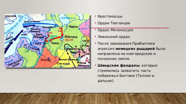 Крестоносцы Орден Тевтонцев Орден Меченосцев Ливонский орден После завоевания Прибалтики агрессия немецких рыцарей была направлена на новгородские и псковские земли. Шведские феодалы , которые стремились захватить часть побережья Балтики (Таллин и дальше). 