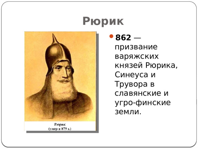 Рюрик 862  — призвание варяжских князей Рюрика, Синеуса и Трувора в славянские и угро-финские земли. 