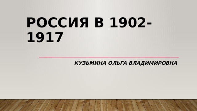 Россия в 1902-1917 КУЗЬМИНА ОЛЬГА ВЛАДИМИРОВНА 